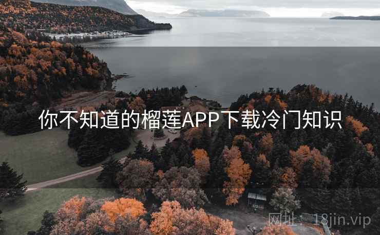 你不知道的榴莲APP下载冷门知识