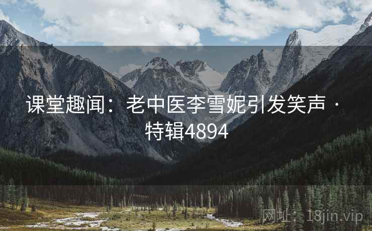 课堂趣闻：老中医李雪妮引发笑声 · 特辑4894