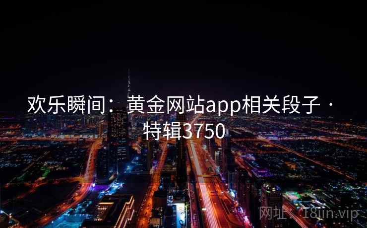 欢乐瞬间：黄金网站app相关段子 · 特辑3750