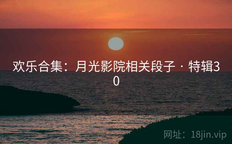 欢乐合集：月光影院相关段子 · 特辑30