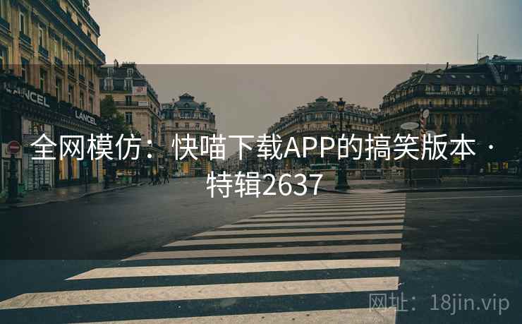 全网模仿：快喵下载APP的搞笑版本 · 特辑2637