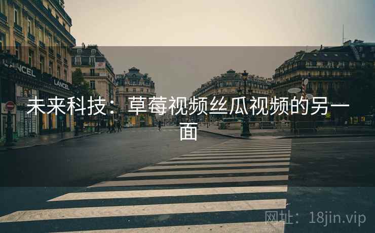 未来科技：草莓视频丝瓜视频的另一面