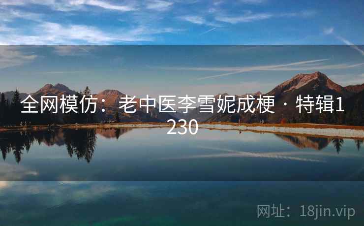 全网模仿：老中医李雪妮成梗 · 特辑1230