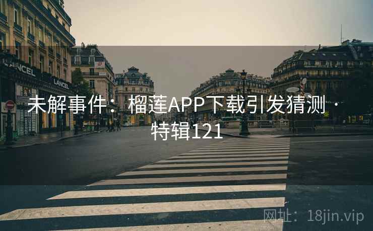 未解事件：榴莲APP下载引发猜测 · 特辑121