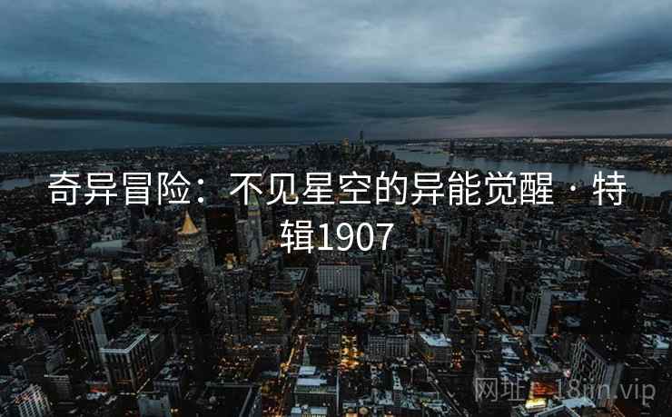 奇异冒险：不见星空的异能觉醒 · 特辑1907