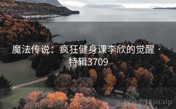 魔法传说：疯狂健身课李欣的觉醒 · 特辑3709