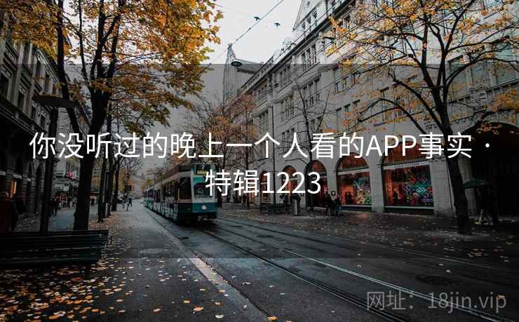 你没听过的晚上一个人看的APP事实 · 特辑1223 你没听过的晚上一个人看的APP事实 · 特辑1223