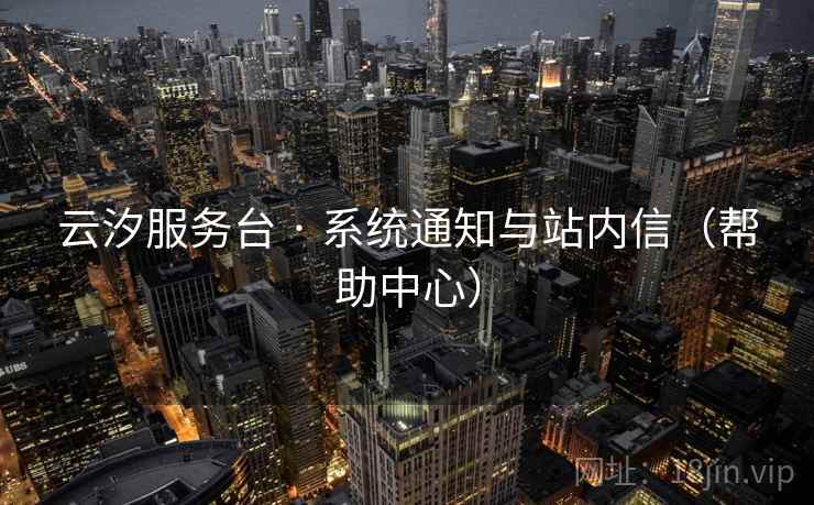 云汐服务台 · 系统通知与站内信（帮助中心）